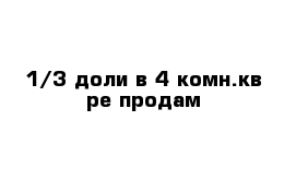 1/3 доли в 4-комн.кв-ре продам